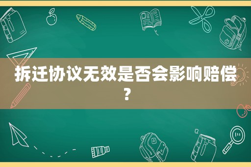 拆遷協議無效是否會影響賠償？