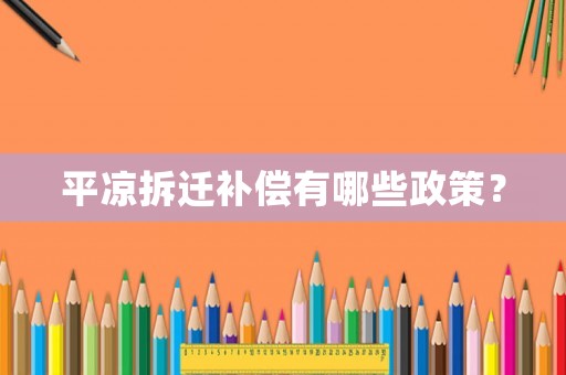 平涼拆遷補償有哪些政策？