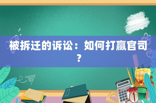 被拆遷的訴訟：如何打贏官司？