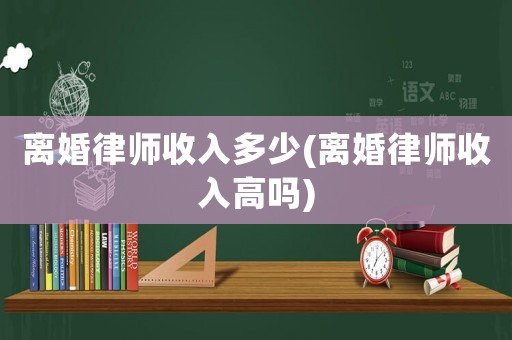 離婚律師收入多少(離婚律師收入高嗎)