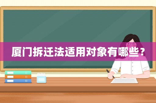 廈門拆遷法適用對象有哪些？