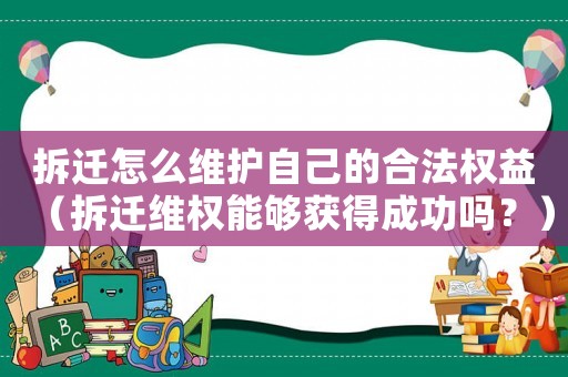 拆遷怎么維護自己的合法權(quán)益（拆遷維權(quán)能夠獲得成功嗎？）