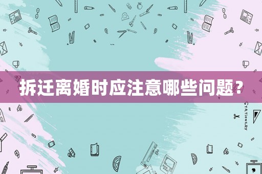 拆遷離婚時應注意哪些問題？