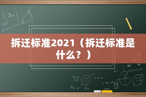 拆遷標(biāo)準(zhǔn)2021（拆遷標(biāo)準(zhǔn)是什么？）