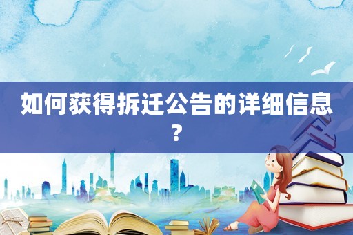 如何獲得拆遷公告的詳細信息?
