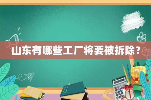 山東有哪些工廠將要被拆除？