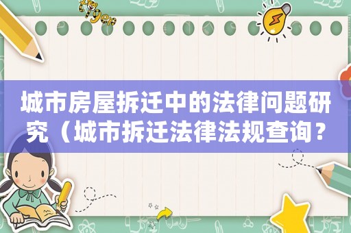 城市房屋拆遷中的法律問題研究（城市拆遷法律法規(guī)查詢？）