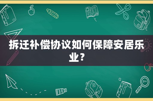 拆遷補償協議如何保障安居樂業？