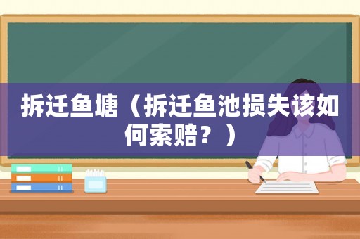 拆遷魚塘（拆遷魚池損失該如何索賠？）