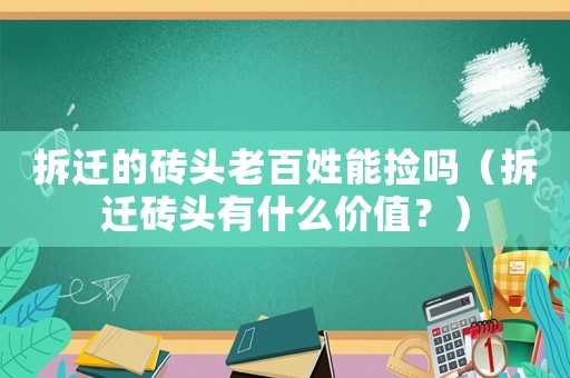 拆遷的磚頭老百姓能撿嗎（拆遷磚頭有什么價值？）