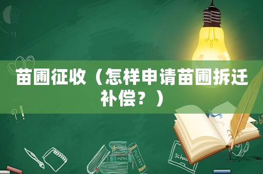 苗圃征收（怎樣申請(qǐng)苗圃拆遷補(bǔ)償？）