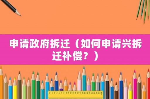 申請政府拆遷（如何申請興拆遷補償？）