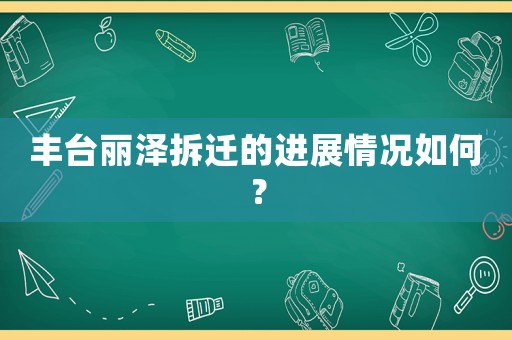 豐臺(tái)麗澤拆遷的進(jìn)展情況如何？
