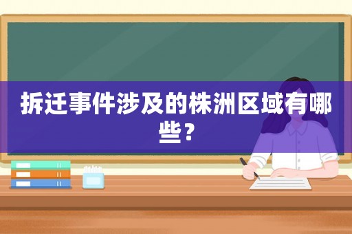 拆遷事件涉及的株洲區域有哪些？