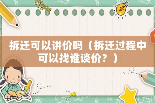 拆遷可以講價嗎（拆遷過程中可以找誰談價？）