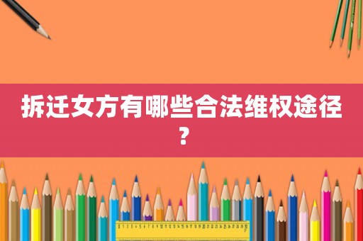 拆遷女方有哪些合法維權(quán)途徑？