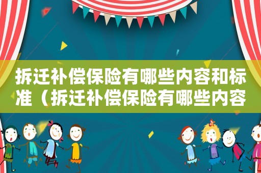 拆遷補償保險有哪些內容和標準（拆遷補償保險有哪些內容？）