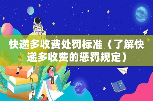 快遞多收費處罰標準（了解快遞多收費的懲罰規定）