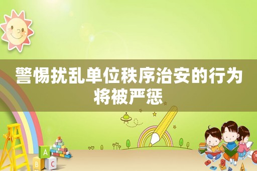 警惕擾亂單位秩序治安的行為將被嚴懲
