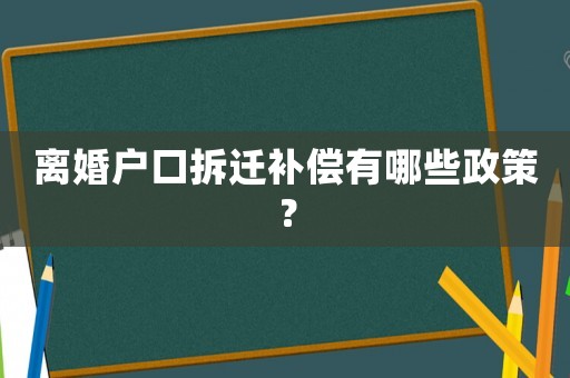 離婚戶口拆遷補償有哪些政策？