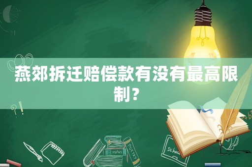 燕郊拆遷賠償款有沒有最高限制？