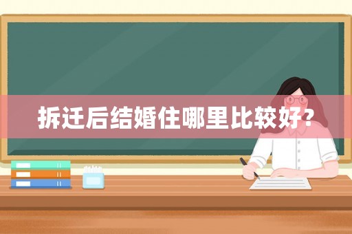 拆遷后結婚住哪里比較好？