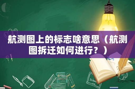航測圖上的標志啥意思（航測圖拆遷如何進行？）