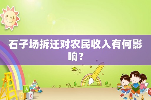 石子場拆遷對農(nóng)民收入有何影響？