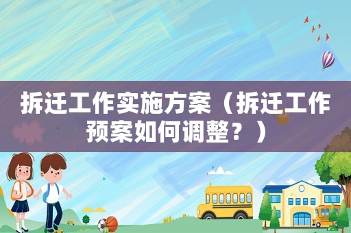 拆遷工作實施方案（拆遷工作預案如何調整？）
