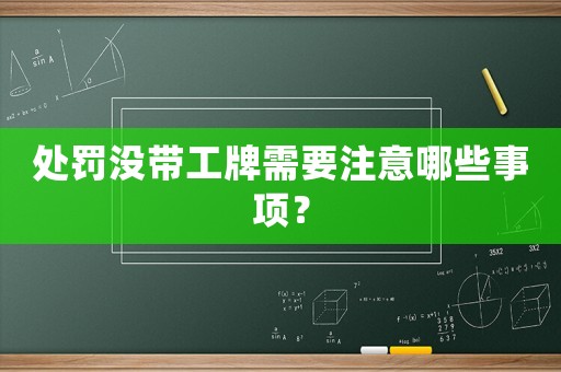 處罰沒帶工牌需要注意哪些事項？