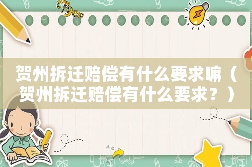賀州拆遷賠償有什么要求嘛（賀州拆遷賠償有什么要求？）