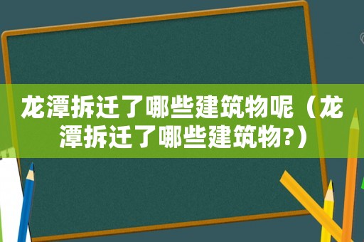 龍潭拆遷了哪些建筑物呢（龍潭拆遷了哪些建筑物?）
