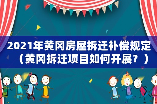 2021年黃岡房屋拆遷補償規定（黃岡拆遷項目如何開展？）