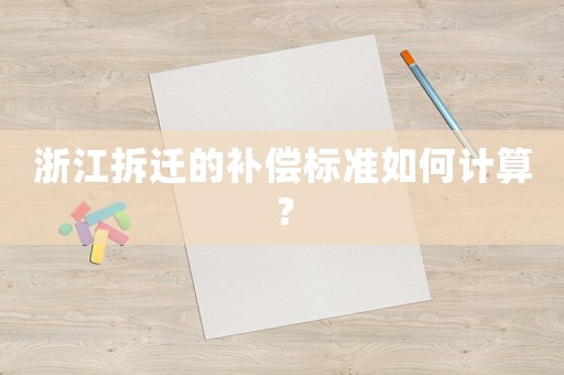 浙江拆遷的補償標準如何計算？
