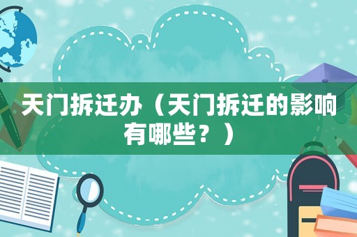 天門拆遷辦（天門拆遷的影響有哪些？）