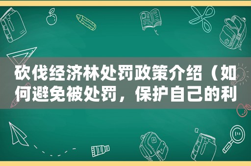 砍伐經濟林處罰政策介紹（如何避免被處罰，保護自己的利益）