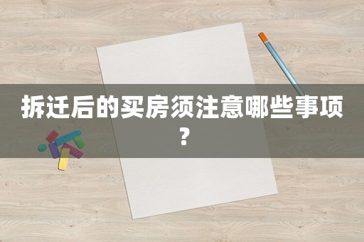 拆遷后的買房須注意哪些事項？