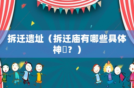拆遷遺址（拆遷廟有哪些具體神祇？）