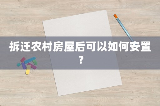 拆遷農村房屋后可以如何安置？