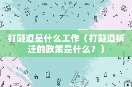 打隧道是什么工作（打隧道拆遷的政策是什么？）