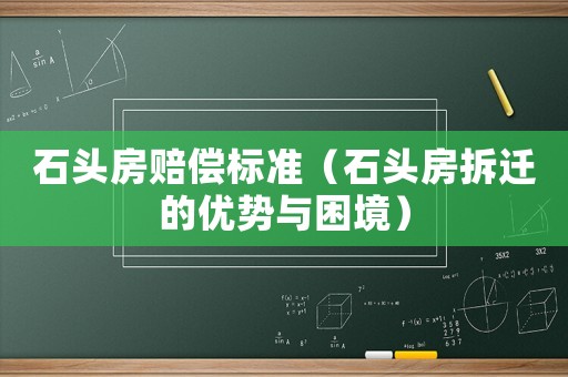 石頭房賠償標準（石頭房拆遷的優勢與困境）