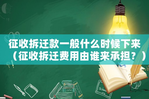 征收拆遷款一般什么時候下來（征收拆遷費用由誰來承擔？）