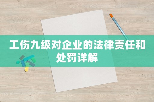 工傷九級(jí)對(duì)企業(yè)的法律責(zé)任和處罰詳解