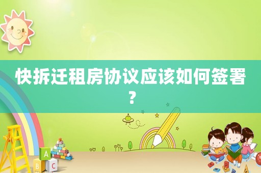 快拆遷租房協議應該如何簽署？