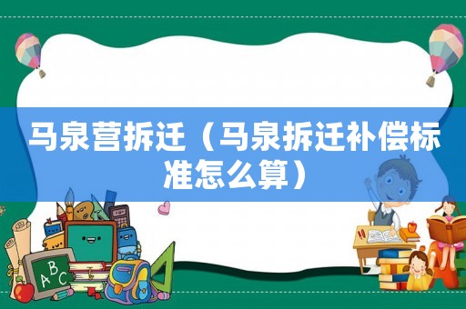 馬泉營拆遷（馬泉拆遷補償標準怎么算）