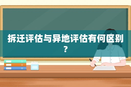 拆遷評估與異地評估有何區別?