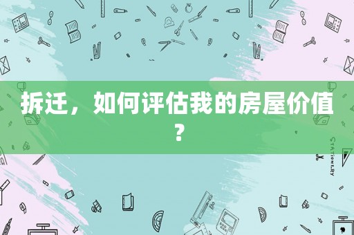 拆遷，如何評估我的房屋價值？