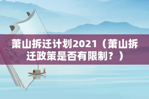 蕭山拆遷計劃2021（蕭山拆遷政策是否有限制？）