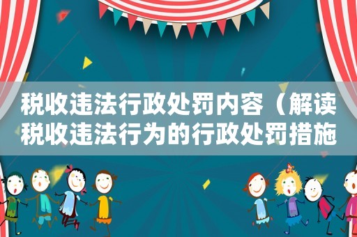稅收違法行政處罰內容（解讀稅收違法行為的行政處罰措施）