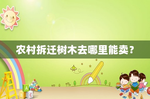 農(nóng)村拆遷樹木去哪里能賣？